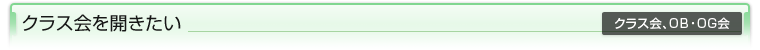 クラス会を開きたい（クラス会、OB・OG会）
